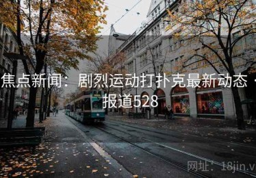 焦点新闻：剧烈运动打扑克最新动态 · 报道528