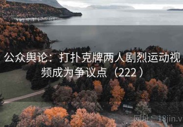 公众舆论：打扑克牌两人剧烈运动视频成为争议点（222 ）