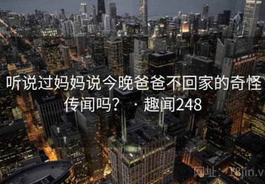听说过妈妈说今晚爸爸不回家的奇怪传闻吗？ · 趣闻248