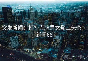 突发新闻：打扑克牌男女登上头条 · 新闻66