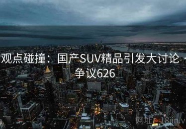 观点碰撞：国产SUV精品引发大讨论 · 争议626