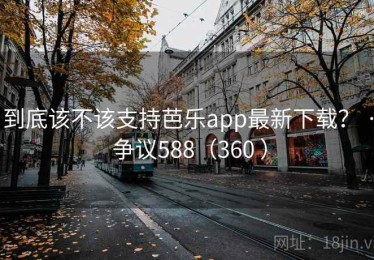 到底该不该支持芭乐app最新下载？ · 争议588（360 ）