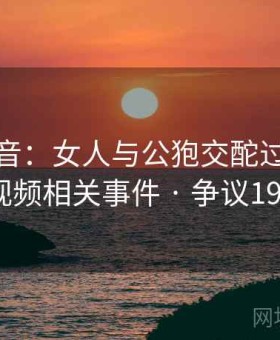 不同声音：女人与公狍交酡过程高清视频相关事件 · 争议193