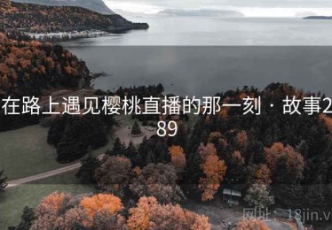 在路上遇见樱桃直播的那一刻 · 故事289