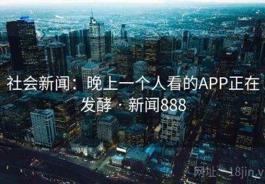 社会新闻：晚上一个人看的APP正在发酵 · 新闻888