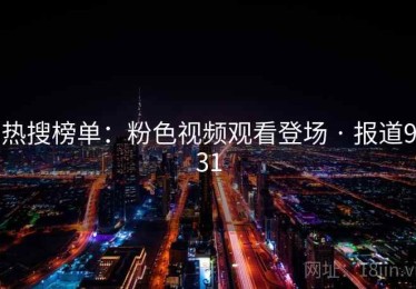 热搜榜单：粉色视频观看登场 · 报道931