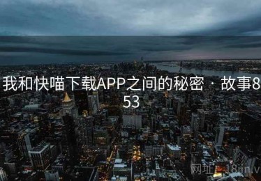 我和快喵下载APP之间的秘密 · 故事853