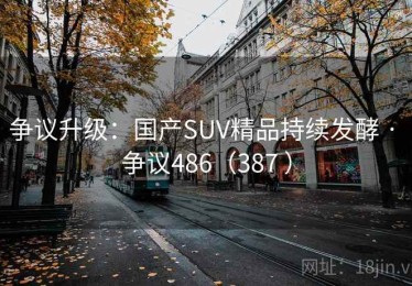 争议升级：国产SUV精品持续发酵 · 争议486（387 ）