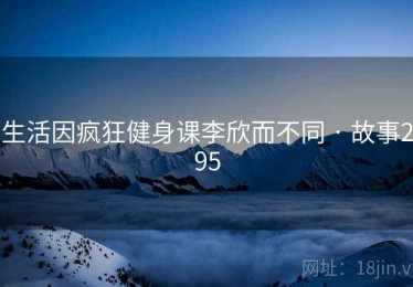 生活因疯狂健身课李欣而不同 · 故事295