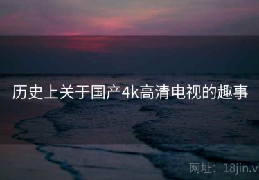 历史上关于国产4k高清电视的趣事