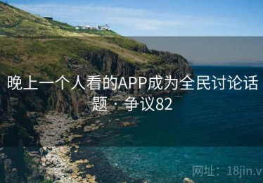 晚上一个人看的APP成为全民讨论话题 · 争议82