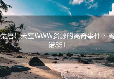 荒唐！天堂WWW资源的离奇事件 · 离谱351