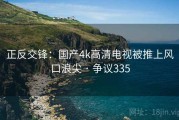 正反交锋：国产4k高清电视被推上风口浪尖 · 争议335