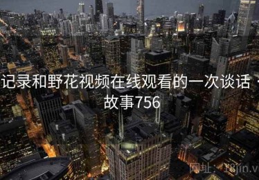 记录和野花视频在线观看的一次谈话 · 故事756
