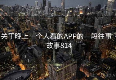 关于晚上一个人看的APP的一段往事 · 故事814