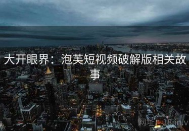 大开眼界：泡芙短视频破解版相关故事