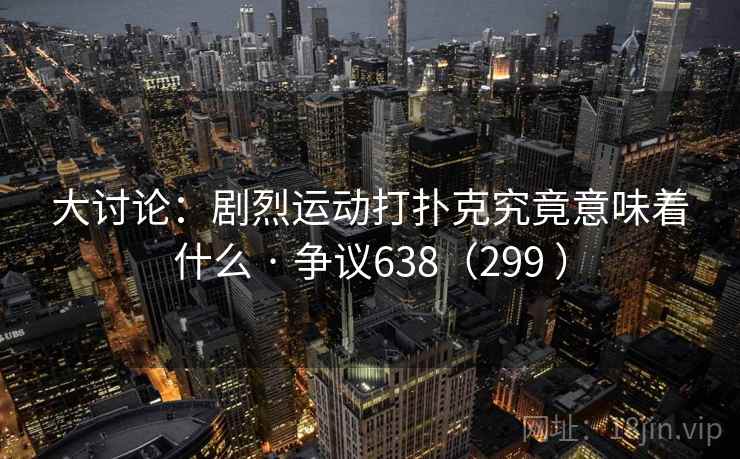 大讨论：剧烈运动打扑克究竟意味着什么 · 争议638（299 ）