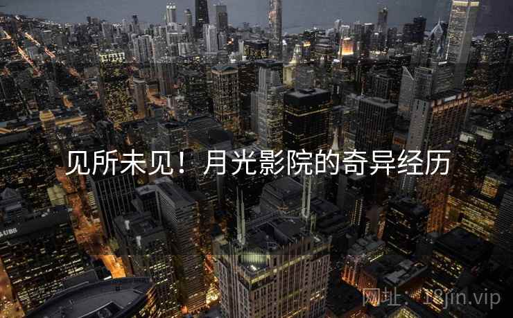 见所未见!月光影院的奇异经历 见所未见!月光影院的奇异经历