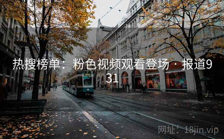 热搜榜单：粉色视频观看登场 · 报道931