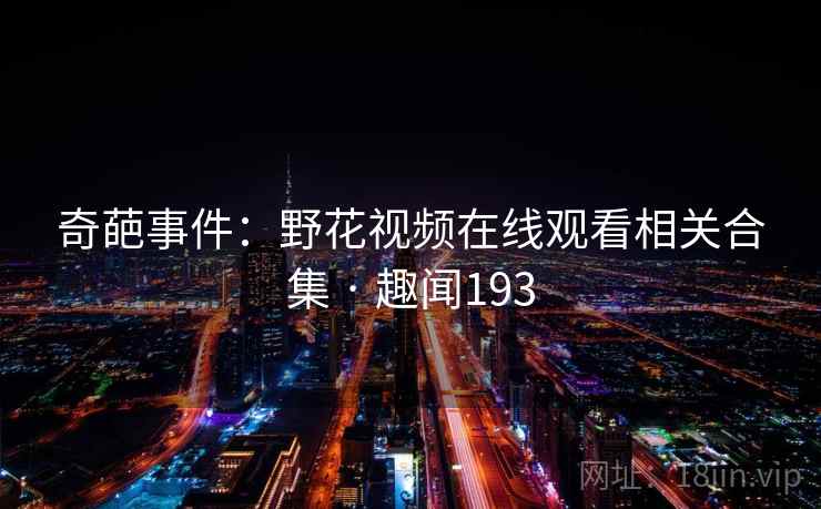 奇葩事件：野花视频在线观看相关合集 · 趣闻193