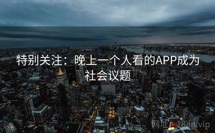 特别关注：晚上一个人看的APP成为社会议题
