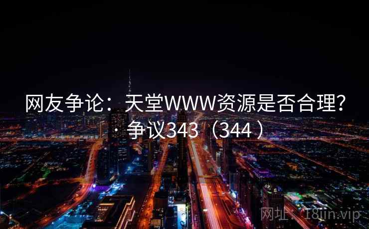 网友争论：天堂WWW资源是否合理？ · 争议343（344 ）