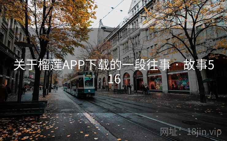 关于榴莲APP下载的一段往事 · 故事516