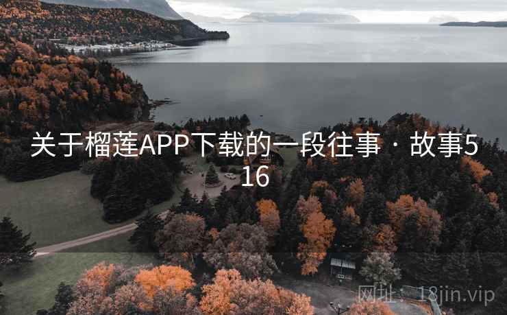 关于榴莲APP下载的一段往事 · 故事516