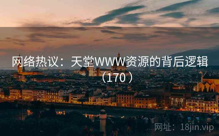 网络热议：天堂WWW资源的背后逻辑（170 ）