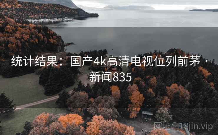 统计结果：国产4k高清电视位列前茅 · 新闻835