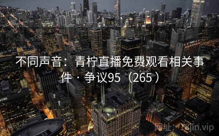 不同声音：青柠直播免费观看相关事件 · 争议95（265 ）