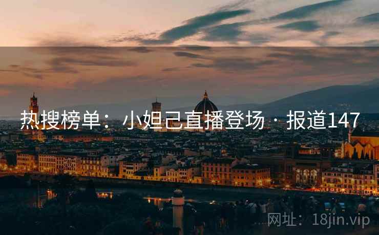 热搜榜单:小妲己直播登场 · 报道147 热搜榜单:小妲己直播登场 · 报道147