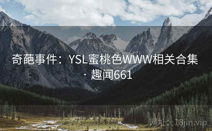奇葩事件：YSL蜜桃色WWW相关合集 · 趣闻661