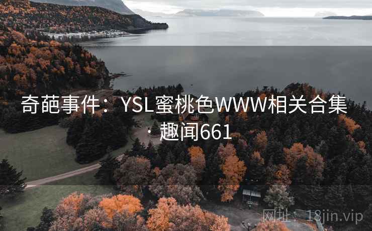 奇葩事件：YSL蜜桃色WWW相关合集 · 趣闻661