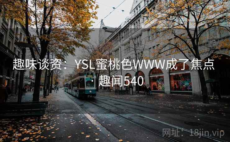 趣味谈资：YSL蜜桃色WWW成了焦点 · 趣闻540