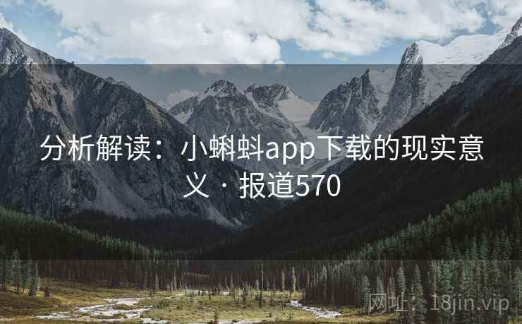分析解读:小蝌蚪app下载的现实意义 · 报道570 分析解读:小蝌蚪app下载的现实意义 · 报道570