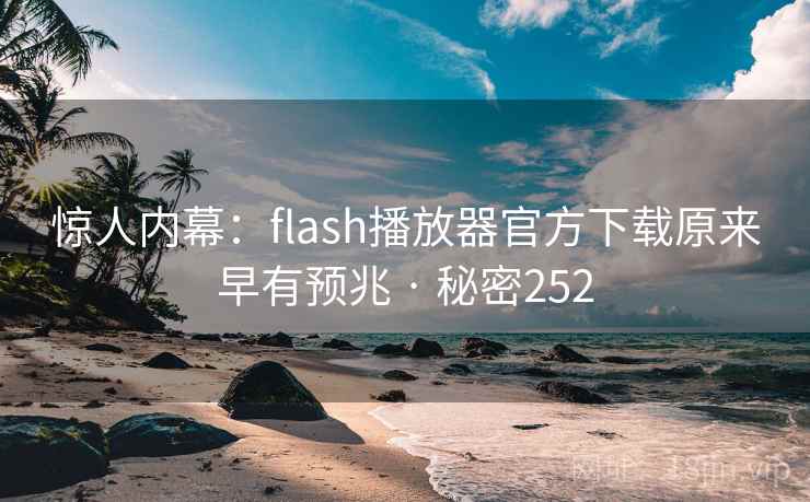惊人内幕：flash播放器官方下载原来早有预兆 · 秘密252