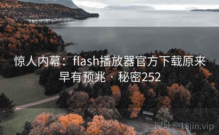 惊人内幕：flash播放器官方下载原来早有预兆 · 秘密252