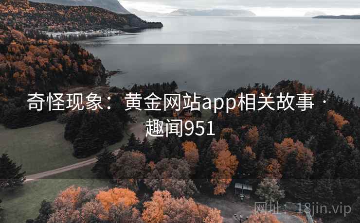 奇怪现象：黄金网站app相关故事 · 趣闻951