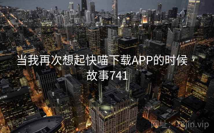 当我再次想起快喵下载APP的时候 · 故事741